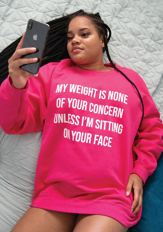 "My Weight Is None Of Your Concern Unless I'm Sitting On Your Face" Sweatshirts